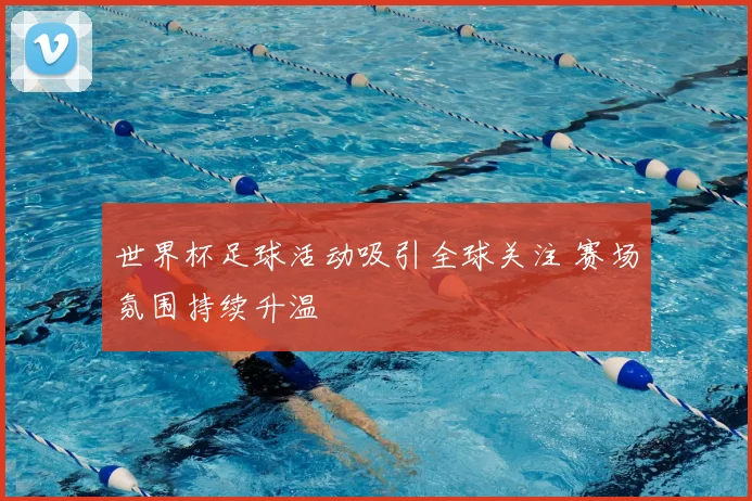 世界杯足球活动吸引全球关注 赛场氛围持续升温