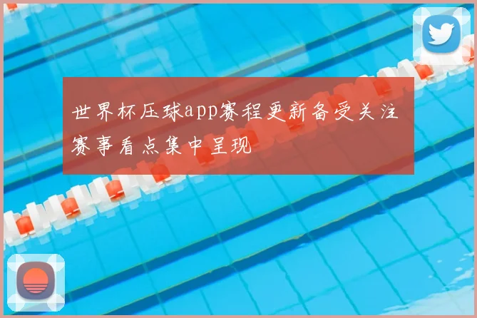 世界杯压球app赛程更新备受关注 赛事看点集中呈现