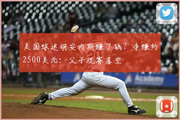 美国球迷胡安内斯赚了钱?净赚约2500美元:父子观赛落空