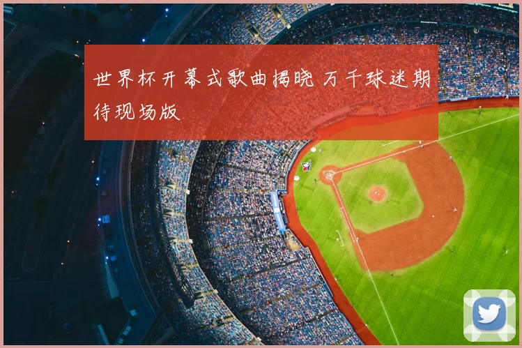 世界杯开幕式歌曲揭晓 万千球迷期待现场版