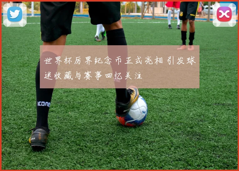 世界杯厉界纪念币正式亮相 引发球迷收藏与赛事回忆关注