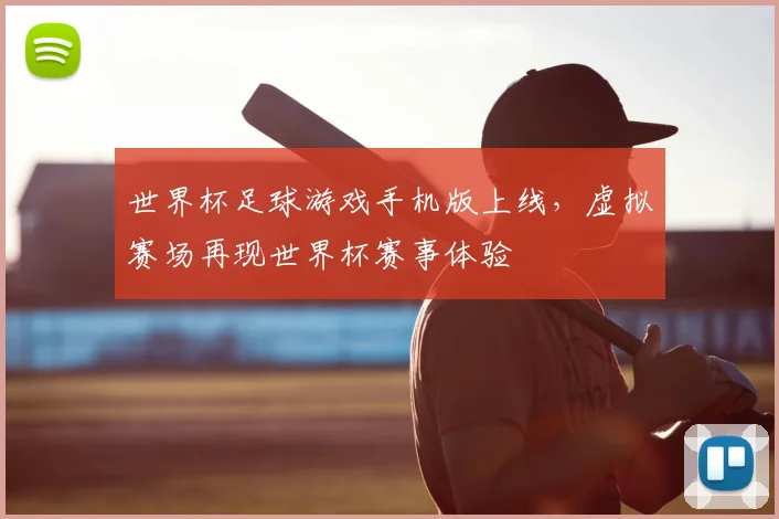 世界杯足球游戏手机版上线,虚拟赛场再现世界杯赛事体验