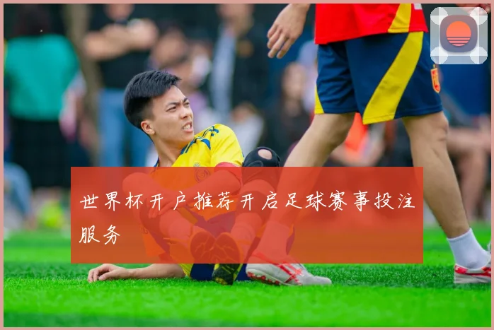 世界杯开户推荐开启足球赛事投注服务