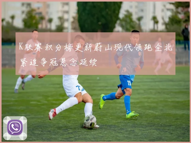 K联赛积分榜更新蔚山现代领跑全北紧追争冠悬念延续