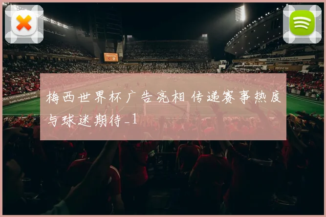 梅西世界杯广告亮相 传递赛事热度与球迷期待_1