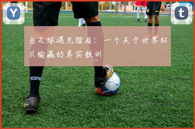 当足球遇见赌局：一个关于世界杯买输赢的真实教训